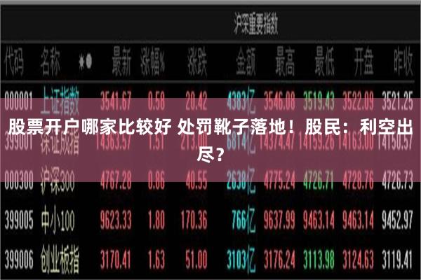 股票开户哪家比较好 处罚靴子落地！股民：利空出尽？