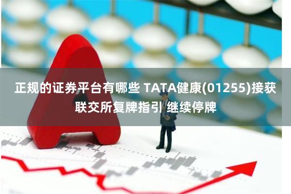 正规的证券平台有哪些 TATA健康(01255)接获联交所复牌指引 继续停牌