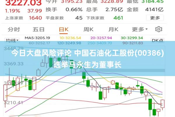 今日大盘风险评论 中国石油化工股份(00386)选举马永生为董事长