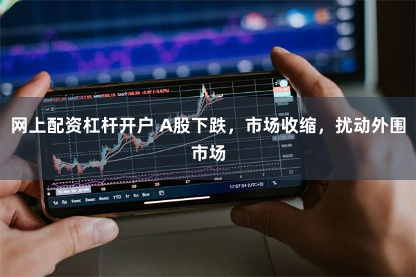 网上配资杠杆开户 A股下跌，市场收缩，扰动外围市场