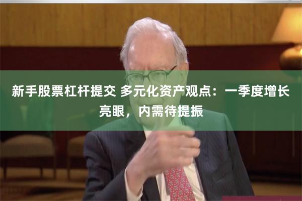 新手股票杠杆提交 多元化资产观点：一季度增长亮眼，内需待提振