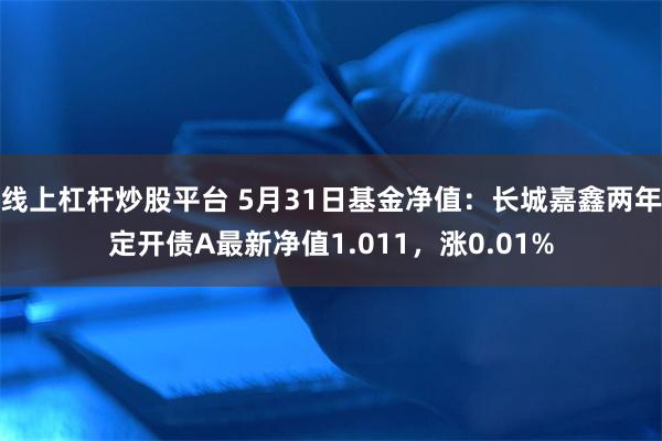 线上杠杆炒股平台 5月31日基金净值：长城嘉鑫两年定开债A最新净值1.011，涨0.01%