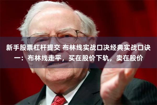 新手股票杠杆提交 布林线实战口决经典实战口诀一：布林线走平，买在股价下轨，卖在股价