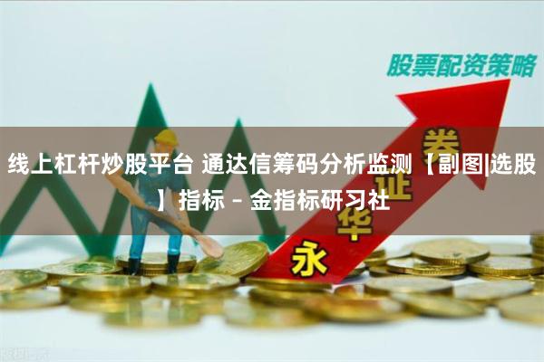 线上杠杆炒股平台 通达信筹码分析监测【副图|选股】指标 – 金指标研习社