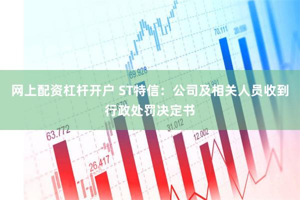 网上配资杠杆开户 ST特信：公司及相关人员收到行政处罚决定书