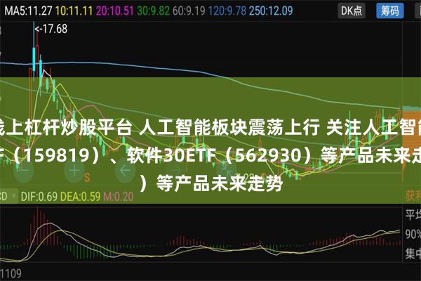 线上杠杆炒股平台 人工智能板块震荡上行 关注人工智能ETF（159819）、软件30ETF（562930）等产品未来走势