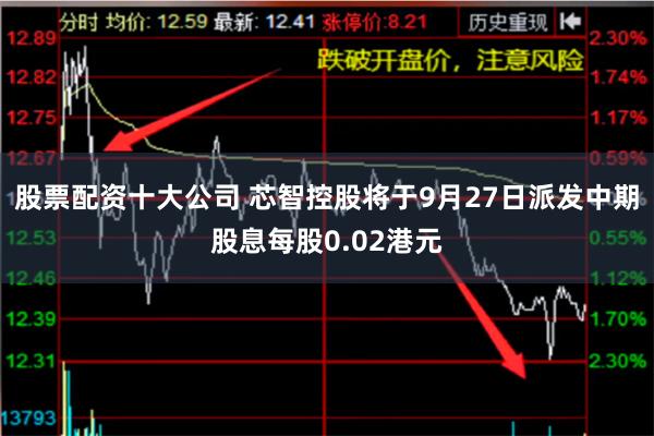 股票配资十大公司 芯智控股将于9月27日派发中期股息每股0.02港元