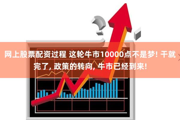 网上股票配资过程 这轮牛市10000点不是梦! 干就完了