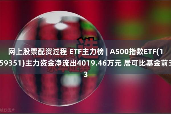 网上股票配资过程 ETF主力榜 | A500指数ETF(15