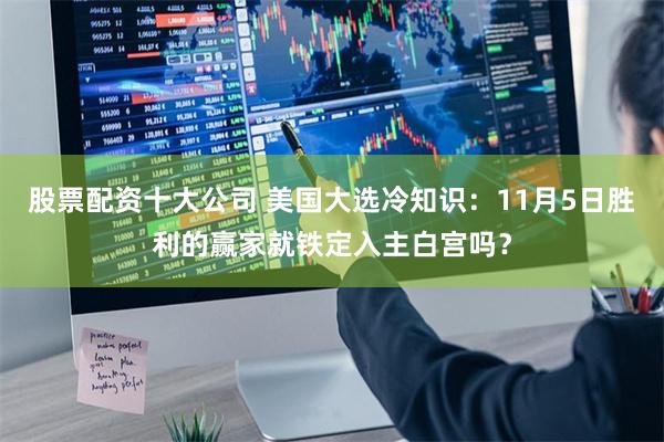 股票配资十大公司 美国大选冷知识：11月5日胜利的赢家就