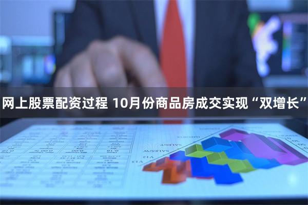 网上股票配资过程 10月份商品房成交实现“双增长”