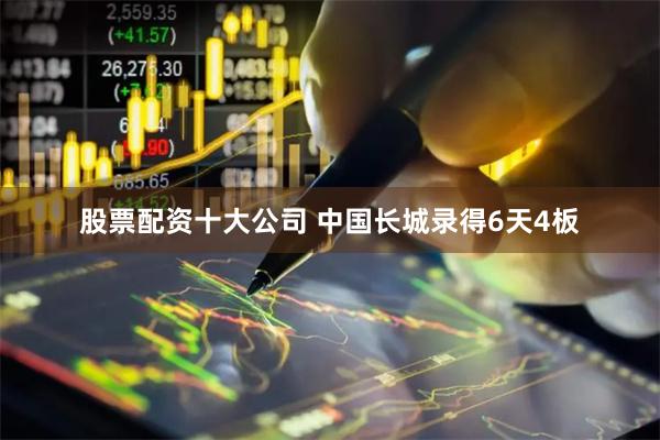 股票配资十大公司 中国长城录得6天4板