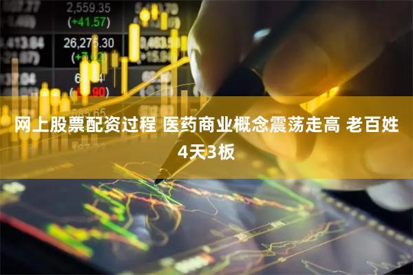 网上股票配资过程 医药商业概念震荡走高 老百姓4天3板