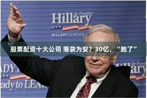 股票配资十大公司 落袋为安？30亿，“跑了”