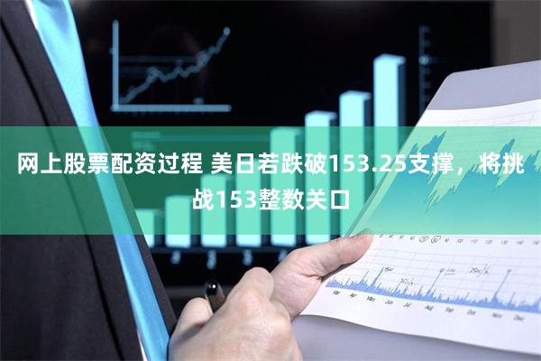 网上股票配资过程 美日若跌破153.25支撑，将挑战153整数关口