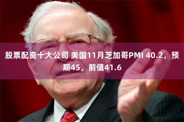 股票配资十大公司 美国11月芝加哥PMI 40.2，预期45，前值41.6