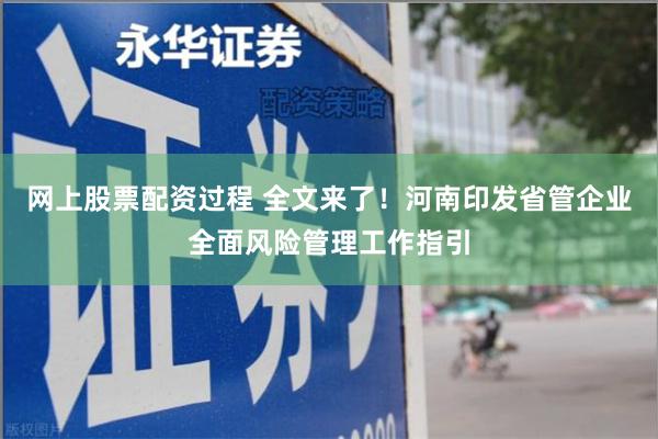 网上股票配资过程 全文来了！河南印发省管企业全面风险管理工作指引