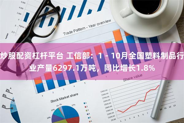 炒股配资杠杆平台 工信部：1－10月全国塑料制品行业产量6297.1万吨，同比增长1.8%
