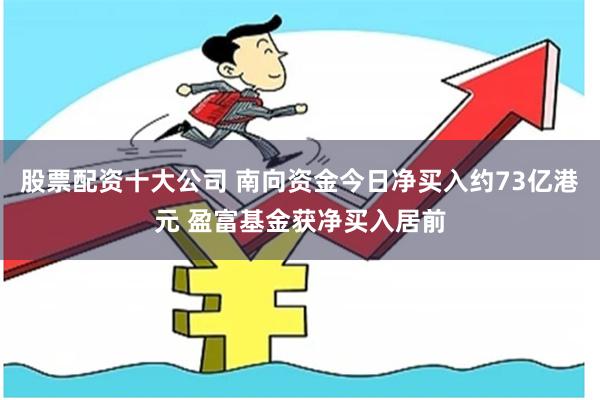 股票配资十大公司 南向资金今日净买入约73亿港元 盈富基金获净买入居前
