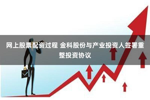 网上股票配资过程 金科股份与产业投资人签署重整投资协议