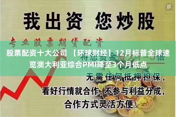 股票配资十大公司 【环球财经】12月标普全球速览澳大利亚综合PMI降至3个月低点