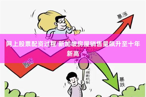 网上股票配资过程 新加坡房屋销售量飙升至十年新高
