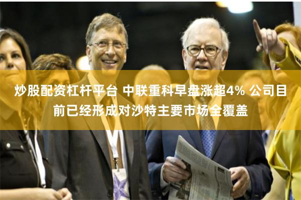 炒股配资杠杆平台 中联重科早盘涨超4% 公司目前已经形成