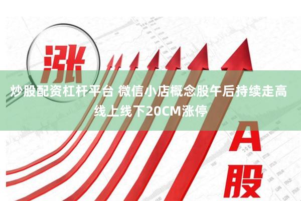 炒股配资杠杆平台 微信小店概念股午后持续走高 线上线下20CM涨停