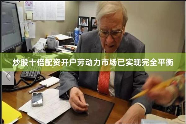 炒股十倍配资开户劳动力市场已实现完全平衡