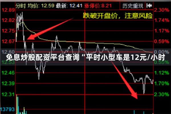 免息炒股配资平台查询“平时小型车是12元/小时
