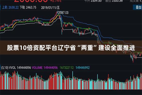 股票10倍资配平台辽宁省“两重”建设全面推进