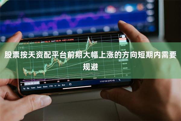 股票按天资配平台前期大幅上涨的方向短期内需要规避