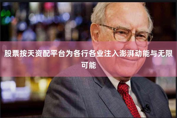 股票按天资配平台为各行各业注入澎湃动能与无限可能