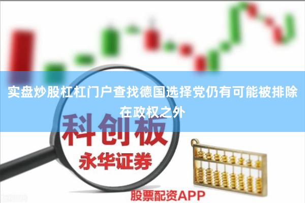 实盘炒股杠杠门户查找德国选择党仍有可能被排除在政权之外