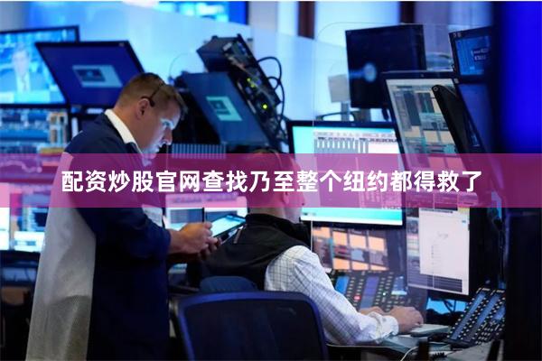 配资炒股官网查找乃至整个纽约都得救了