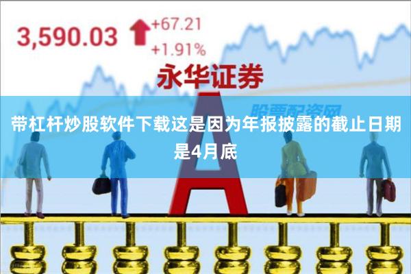 带杠杆炒股软件下载这是因为年报披露的截止日期是4月底