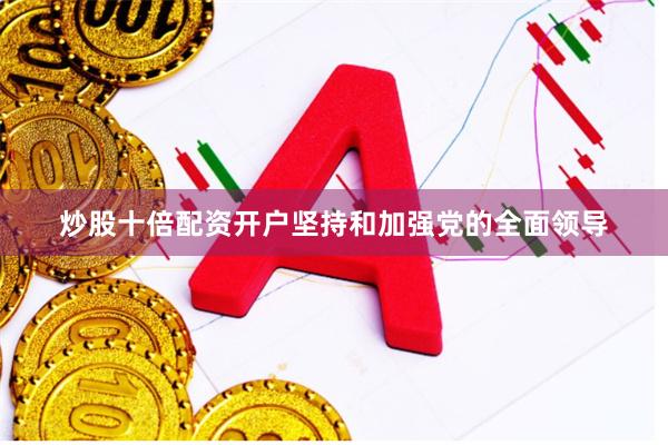 炒股十倍配资开户坚持和加强党的全面领导