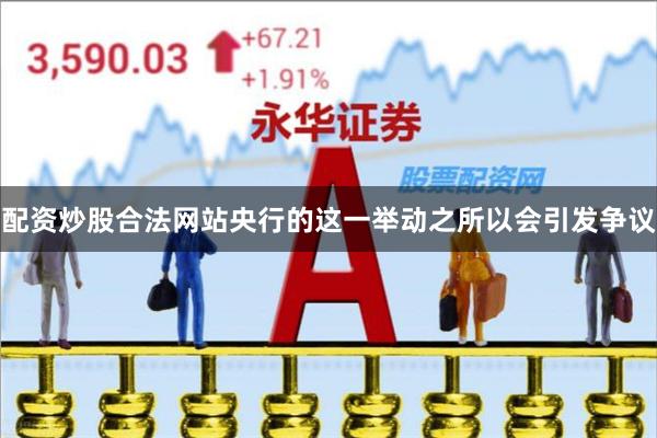 配资炒股合法网站央行的这一举动之所以会引发争议