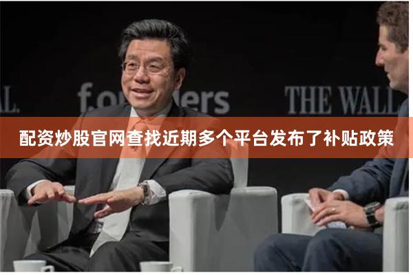 配资炒股官网查找近期多个平台发布了补贴政策