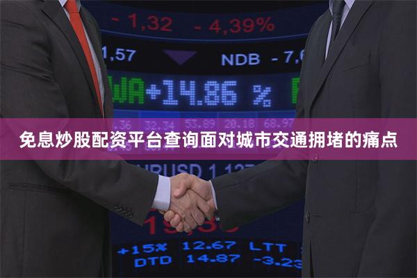 免息炒股配资平台查询面对城市交通拥堵的痛点
